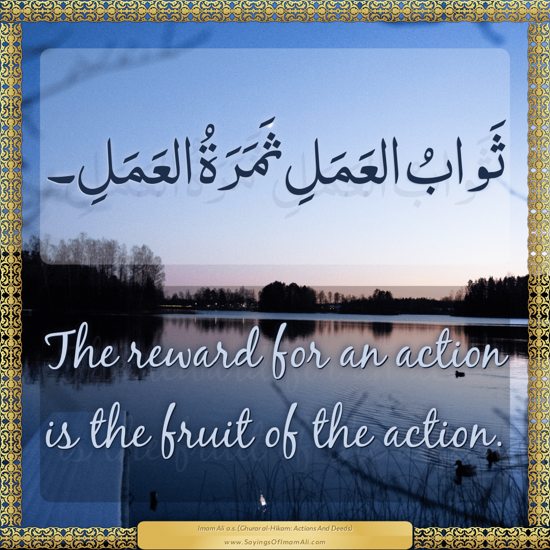 The reward for an action is the fruit of the action.